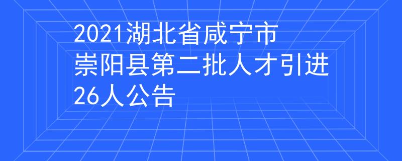 2021湖北省咸宁市崇阳县第二批人才引进26人公告