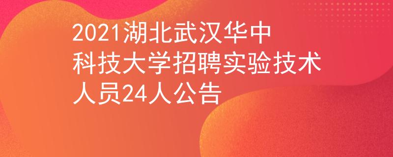 2021湖北武汉华中科技大学招聘实验技术人员24人公告