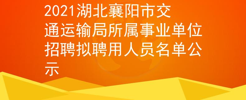 2021湖北襄阳市交通运输局所属事业单位招聘拟聘用人员名单公示