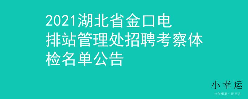 2021湖北省金口电排站管理处招聘考察体检名单公告