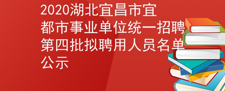 2020湖北宜昌市宜都市事业单位统一招聘第四批拟聘用人员名单公示