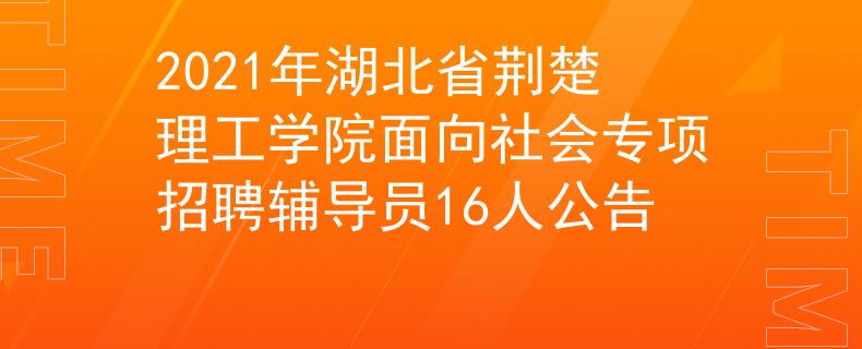 2021年湖北省荆楚理工学院面向社会专项招聘辅导员16人公告