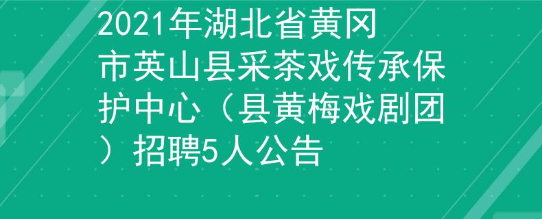 2021年湖北省黄冈市英山县采茶戏传承保护中心（县黄梅戏剧团）招聘5人公告