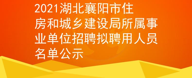 2021湖北襄阳市住房和城乡建设局所属事业单位招聘拟聘用人员名单公示