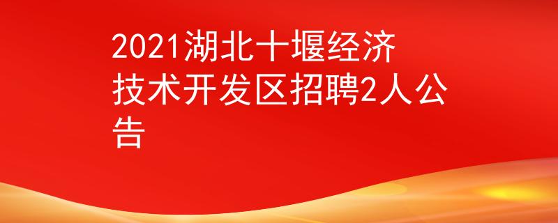 2021湖北十堰经济技术开发区招聘2人公告