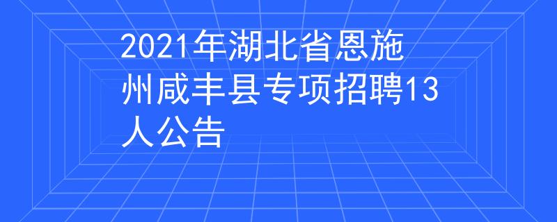 2021年湖北省恩施州咸丰县专项招聘13人公告