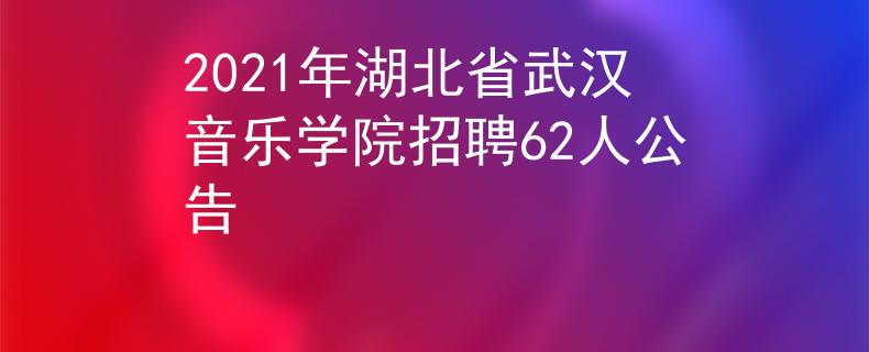 2021年湖北省武汉音乐学院招聘62人公告