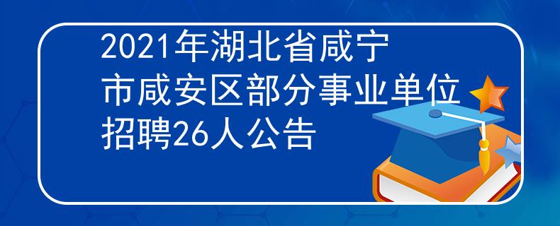 2021年湖北省咸宁市咸安区部分事业单位招聘26人公告