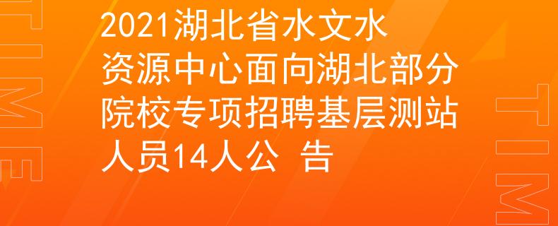 2021湖北省水文水资源中心面向湖北部分院校专项招聘基层测站人员14人公 告