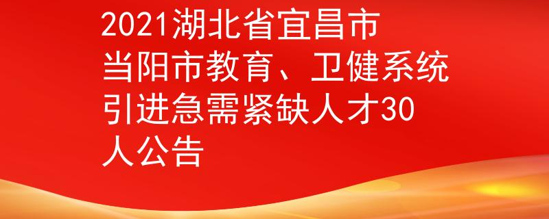 2021湖北省宜昌市当阳市教育、卫健系统引进急需紧缺人才30人公告