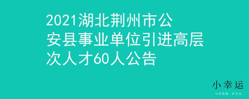 2021湖北荆州市公安县事业单位引进高层次人才60人公告