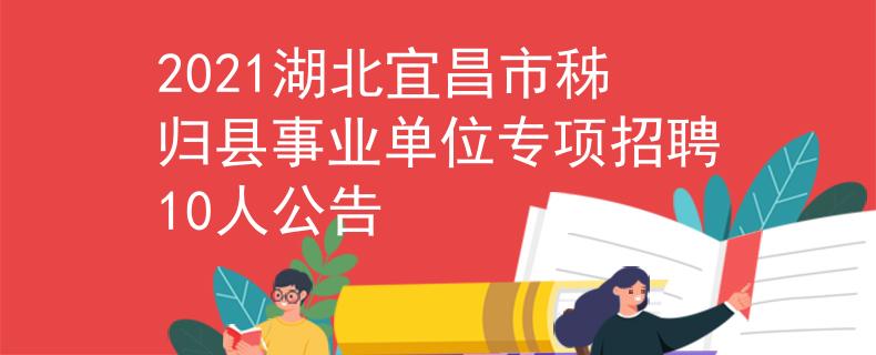 2021湖北宜昌市秭归县事业单位专项招聘10人公告