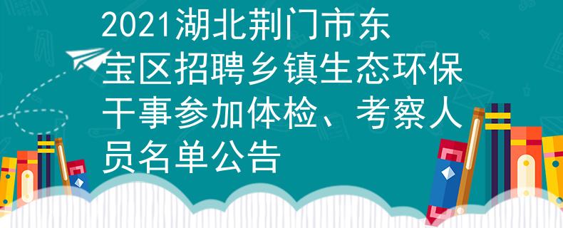 2021湖北荆门市东宝区招聘乡镇生态环保干事参加体检、考察人员名单公告
