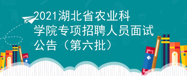 2021湖北省农业科学院专项招聘人员面试公告（第六批）