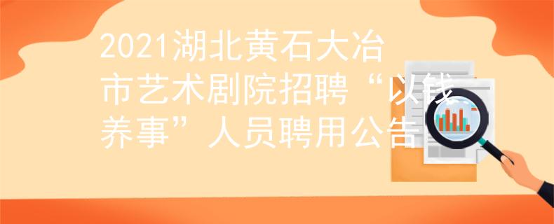 2021湖北黄石大冶市艺术剧院招聘“以钱养事”人员聘用公告