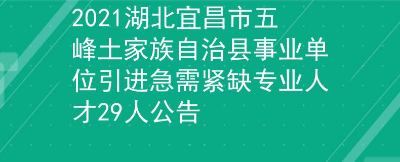 2021湖北宜昌市五峰土家族自治县事业单位引进急需紧缺专业人才29人公告