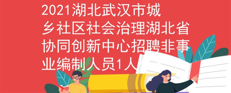 2021湖北武汉市城乡社区社会治理湖北省协同创新中心招聘非事业编制人员1人公告
