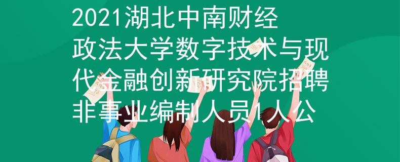 2021湖北中南财经政法大学数字技术与现代金融创新研究院招聘非事业编制人员1人公