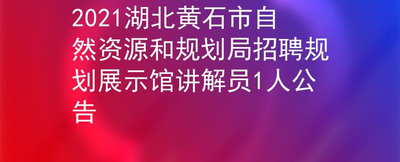 2021湖北黄石市自然资源和规划局招聘规划展示馆讲解员1人公告
