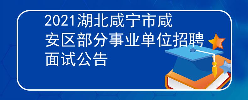 2021湖北咸宁市咸安区部分事业单位招聘面试公告