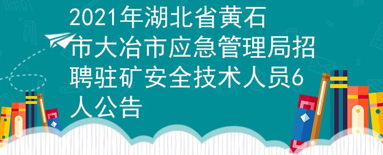 2021年湖北省黄石市大冶市应急管理局招聘驻矿安全技术人员6人公告