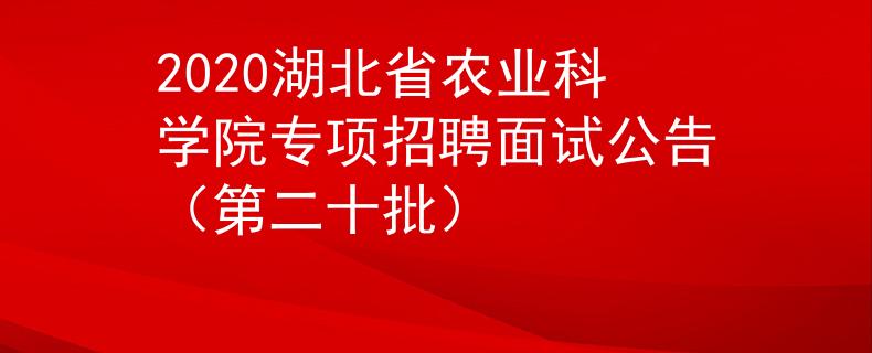 2020湖北省农业科学院专项招聘面试公告（第二十批）
