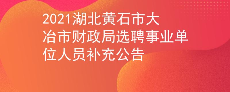 2021湖北黄石市大冶市财政局选聘事业单位人员补充公告