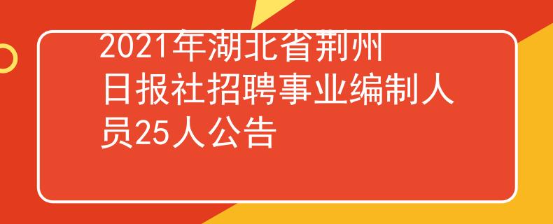 2021年湖北省荆州日报社招聘事业编制人员25人公告