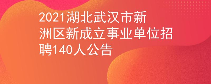 2021湖北武汉市新洲区新成立事业单位招聘140人公告