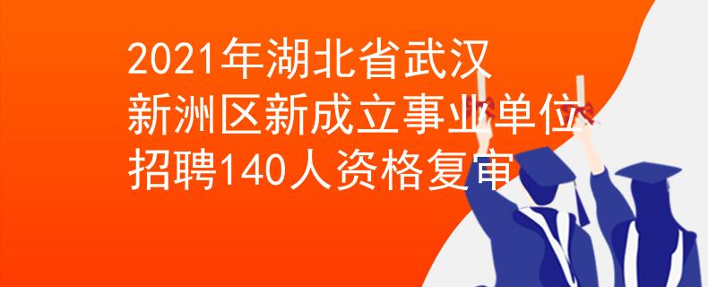 2021年湖北省武汉新洲区新成立事业单位招聘140人资格复审