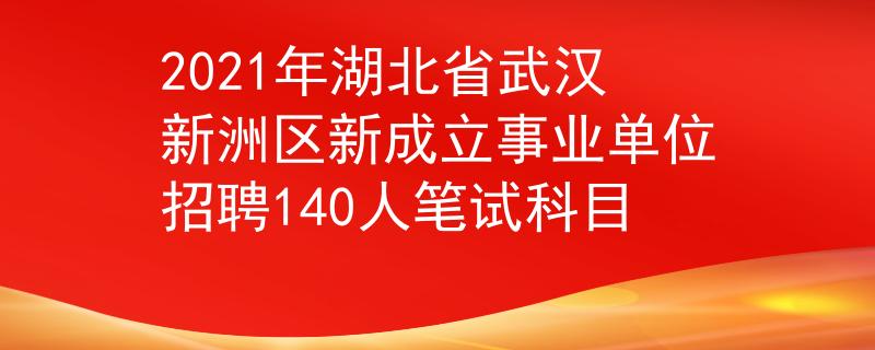 2021年湖北省武汉新洲区新成立事业单位招聘140人笔试科目