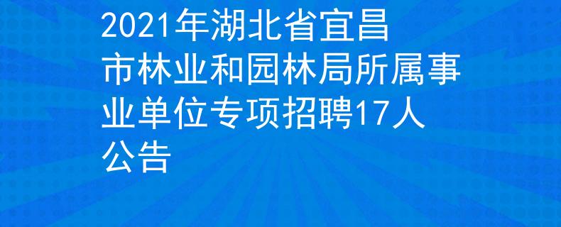 2021年湖北省宜昌市林业和园林局所属事业单位专项招聘17人公告