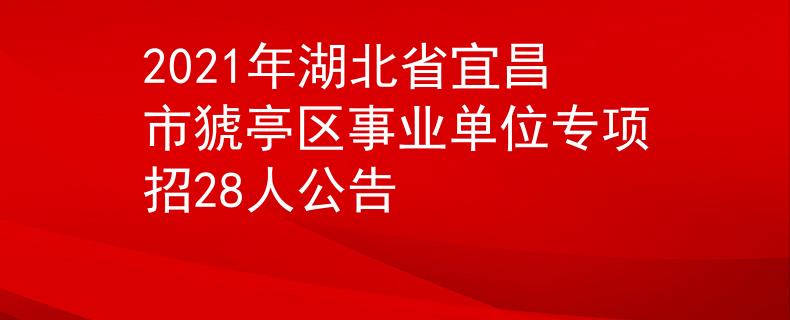 2021年湖北省宜昌市猇亭区事业单位专项招28人公告