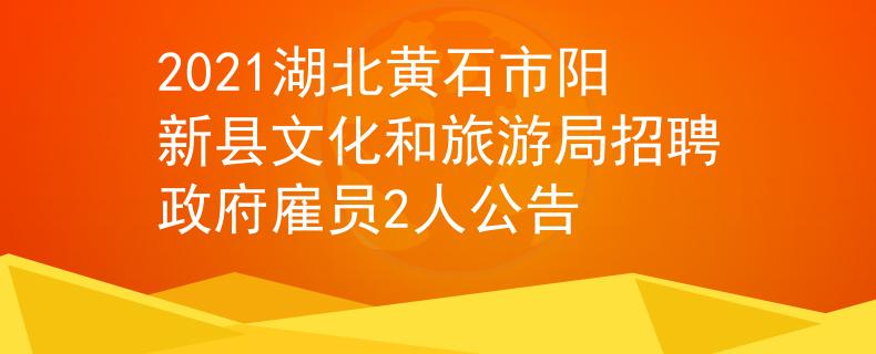 2021湖北黄石市阳新县文化和旅游局招聘政府雇员2人公告
