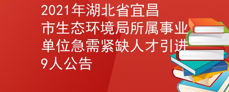 2021年湖北省宜昌市生态环境局所属事业单位急需紧缺人才引进9人公告