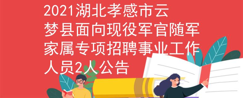 2021湖北孝感市云梦县面向现役军官随军家属专项招聘事业工作人员2人公告