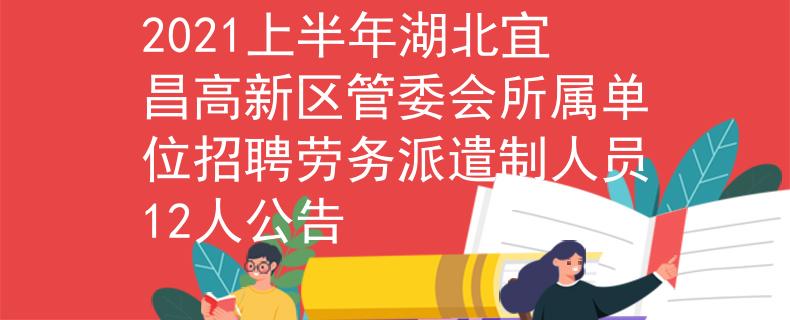 2021上半年湖北宜昌高新区管委会所属单位招聘劳务派遣制人员12人公告