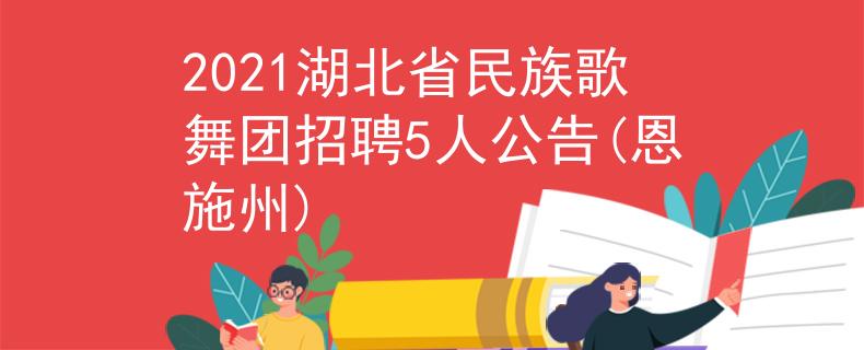2021湖北省民族歌舞团招聘5人公告(恩施州)