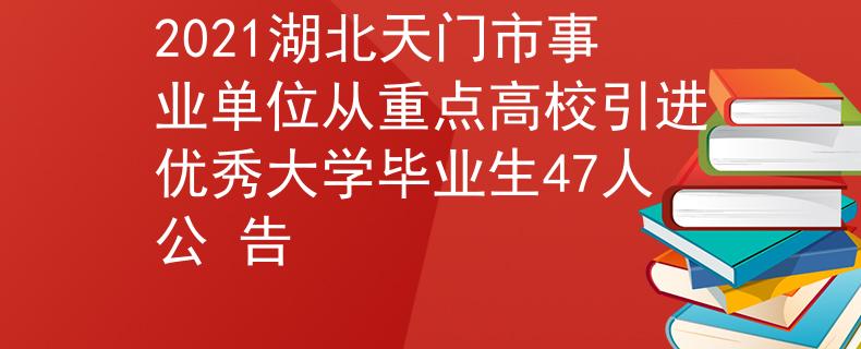 2021湖北天门市事业单位从重点高校引进优秀大学毕业生47人公 告
