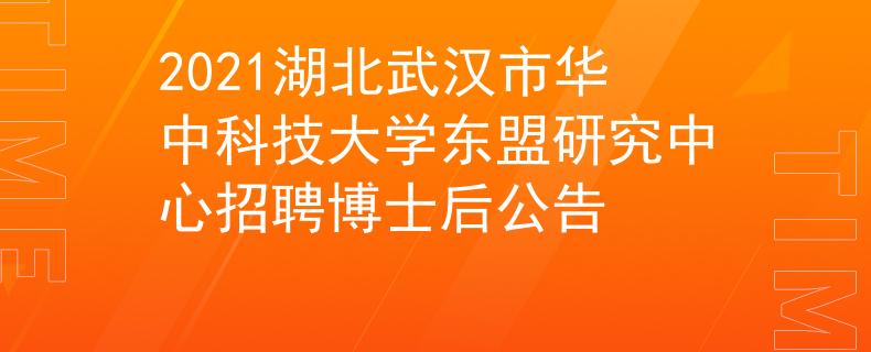 2021湖北武汉市华中科技大学东盟研究中心招聘博士后公告