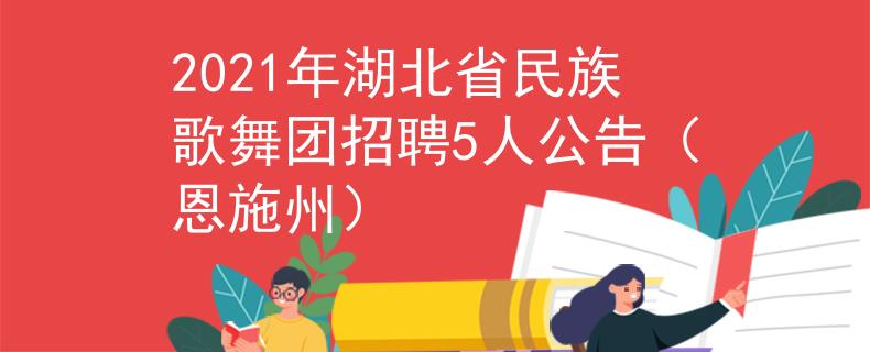2021年湖北省民族歌舞团招聘5人公告（恩施州）