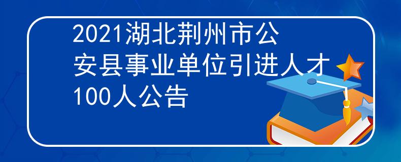 2021湖北荆州市公安县事业单位引进人才100人公告