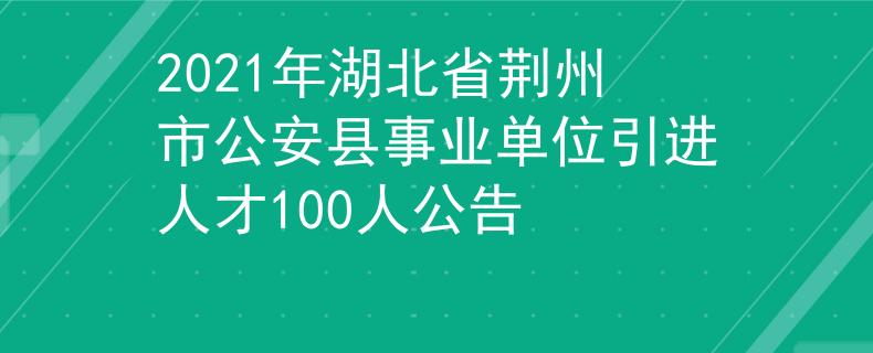 2021年湖北省荆州市公安县事业单位引进人才100人公告