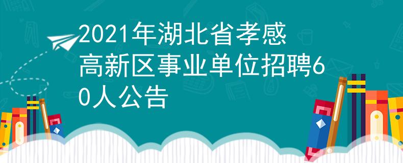 2021年湖北省孝感高新区事业单位招聘60人公告