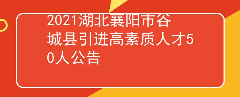 2021湖北襄阳市谷城县引进高素质人才50人公告