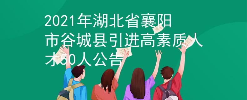 2021年湖北省襄阳市谷城县引进高素质人才50人公告