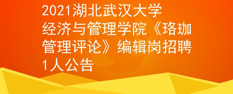 2021湖北武汉大学经济与管理学院《珞珈管理评论》编辑岗招聘1人公告