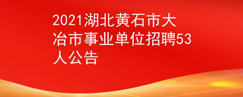 2021湖北黄石市大冶市事业单位招聘53人公告