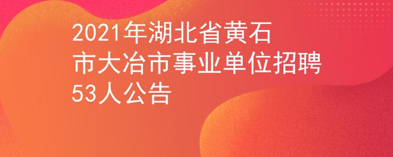 2021年湖北省黄石市大冶市事业单位招聘53人公告