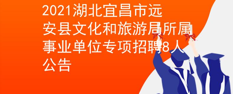 2021湖北宜昌市远安县文化和旅游局所属事业单位专项招聘8人公告